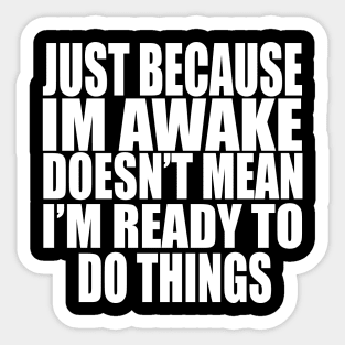 Just Because Im Awake doesn't mean i'm ready to do things Sticker